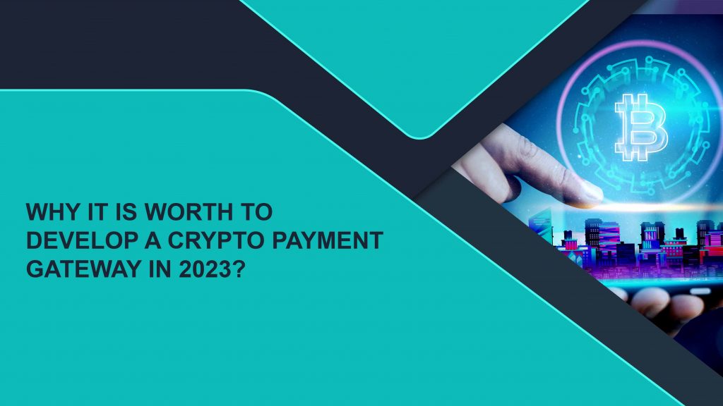 Why It Is Worth To Develop A Crypto Payment Gateway In 2023