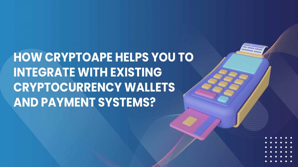 How CryptoApe helps you integrate with existing cryptocurrency wallets and payment systems